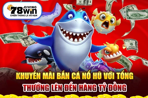 Khuyến mãi bắn cá nổ hũ với tổng thưởng lên đến hàng tỷ đồng