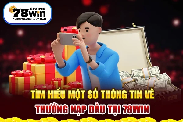 Tìm hiểu một số thông tin về thưởng nạp đầu tại 78win